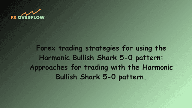 Forex Trading Strategies for Using the Harmonic Bullish Shark 5-0 Pattern: Approaches for Trading with the Harmonic Bullish Shark 5-0 Pattern